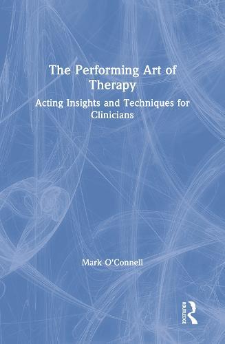 The Performing Art of Therapy: Acting Insights and Techniques for Clinicians