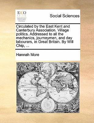 Circulated by the East Kent and Canterbury Association. Village Politics. Addressed to All the Mechanics, Journeymen, and Day Labourers, in Great Britain. by Will Chip, ...