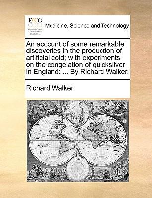 An Account of Some Remarkable Discoveries in the Production of Artificial Cold; With Experiments on the Congelation of Quicksilver in England: By Richard Walker.