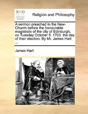 A Sermon Preached in the New-Church Before the Honourable Magistrats of the City of Edinburgh, on Tuesday October 5. 1703. the Day of Their Election. by Mr. James Hart ...