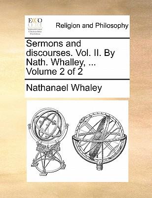 Sermons and Discourses. Vol. II. by Nath. Whalley, ... Volume 2 of 2