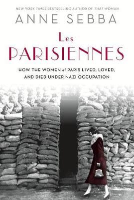 Les Parisiennes: How the Women of Paris Lived, Loved, and Died Under Nazi Occupation