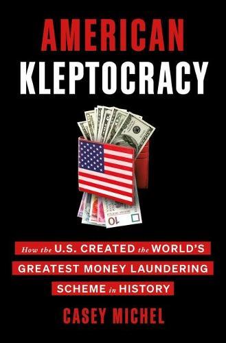American Kleptocracy: How the U.S. Created the World's Greatest Money Laundering Scheme in History