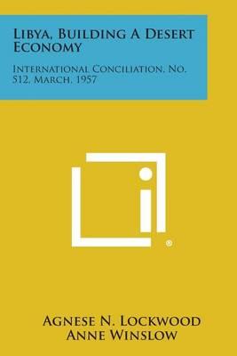 Libya, Building a Desert Economy: International Conciliation, No. 512, March, 1957