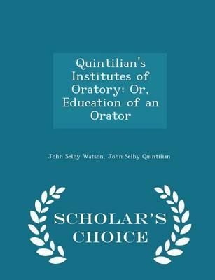 Quintilian's Institutes of Oratory: Or, Education of an Orator - Scholar's Choice Edition