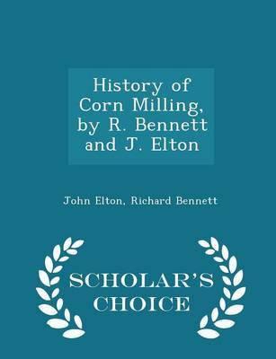 History of Corn Milling, by R. Bennett and J. Elton - Scholar's Choice Edition