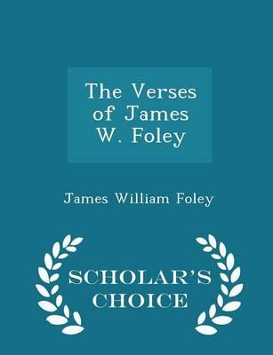 The Verses of James W. Foley - Scholar's Choice Edition