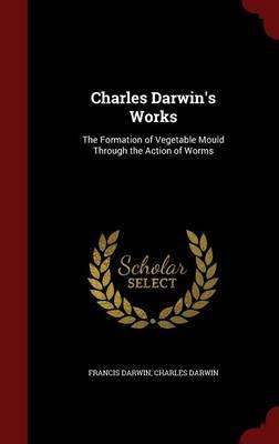 Charles Darwin's Works: The Formation of Vegetable Mould Through the Action of Worms