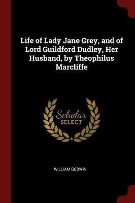 Life of Lady Jane Grey, and of Lord Guildford Dudley, Her Husband, by Theophilus Marcliffe