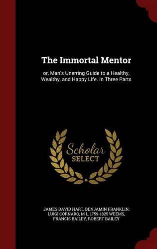 The Immortal Mentor: Or, Man's Unerring Guide to a Healthy, Wealthy, and Happy Life. in Three Parts