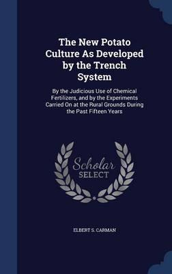 The New Potato Culture as Developed by the Trench System: By the Judicious Use of Chemical Fertilizers, and by the Experiments Carried on at the Rural Grounds During the Past Fifteen Years
