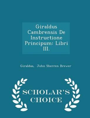Giraldus Cambrensis de Instructione Principum: Libri III. - Scholar's Choice Edition