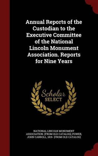 Annual Reports of the Custodian to the Executive Committee of the National Lincoln Monument Association. Reports for Nine Years