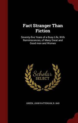 Fact Stranger Than Fiction: Seventy-Five Years of a Busy Life, with Reminiscences, of Many Great and Good Men and Women