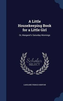 A Little Housekeeping Book for a Little Girl: Or, Margaret's Saturday Mornings
