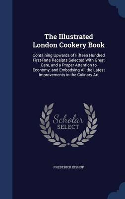 The Illustrated London Cookery Book: Containing Upwards of Fifteen Hundred First-Rate Receipts Selected with Great Care, and a Proper Attention to Economy, and Embodying All the Latest Improvements in the Culinary Art