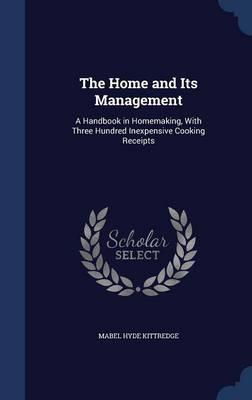 The Home and Its Management: A Handbook in Homemaking, with Three Hundred Inexpensive Cooking Receipts