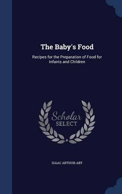 The Baby's Food: Recipes for the Preparation of Food for Infants and Children