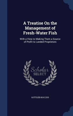 A Treatise on the Management of Fresh-Water Fish: With a View to Making Them a Source of Profit to Landed Proprietors