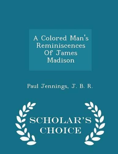 A Colored Man's Reminiscences of James Madison - Scholar's Choice Edition