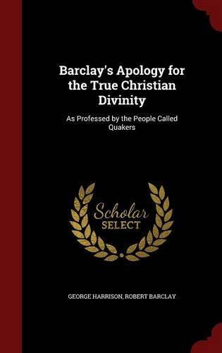 Barclay's Apology for the True Christian Divinity: As Professed by the People Called Quakers