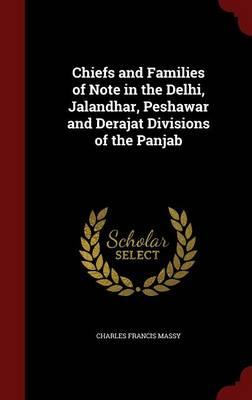 Chiefs and Families of Note in the Delhi, Jalandhar, Peshawar and Derajat Divisions of the Panjab