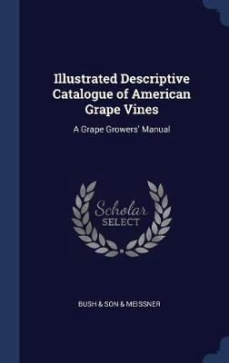 Illustrated Descriptive Catalogue of American Grape Vines: A Grape Growers' Manual
