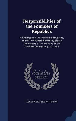 Responsibilities of the Founders of Republics: An Address on the Peninsula of Sabino, on the Two-Hundred and Fifty-Eighth Anniversary of the Planting of the Popham Colony, Aug. 29, 1865