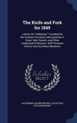 The Knife and Fork for 1849: Laid by the Alderman. Founded on the Culinary Principles Advocated by A. Soyer, Ude, Savarin, and Other Celebrated Professors. with Fourteen Choice Cuts by Kenny Meadows