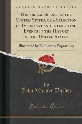 Historical Scenes in the United States, or a Selection of Important and Interesting Events in the History of the United States: Illustrated by Numerous Engravings (Classic Reprint)