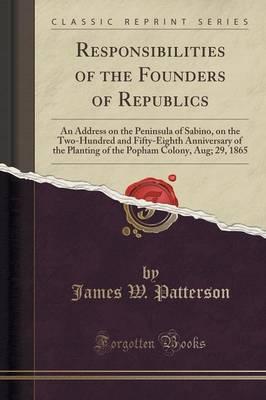 Responsibilities of the Founders of Republics: An Address on the Peninsula of Sabino, on the Two-Hundred and Fifty-Eighth Anniversary of the Planting of the Popham Colony, Aug; 29, 1865 (Classic Reprint)