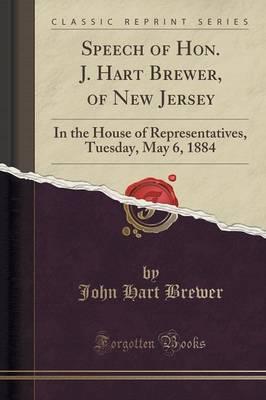 Speech of Hon. J. Hart Brewer, of New Jersey: In the House of Representatives, Tuesday, May 6, 1884 (Classic Reprint)