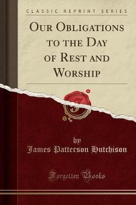 Our Obligations to the Day of Rest and Worship (Classic Reprint)