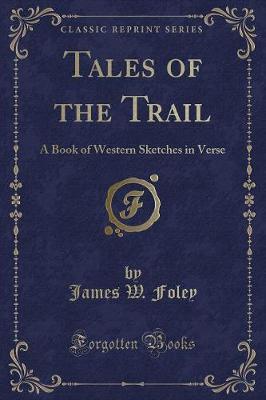 Tales of the Trail: A Book of Western Sketches in Verse (Classic Reprint)