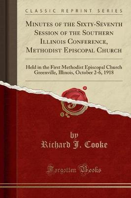 Minutes of the Sixty-Seventh Session of the Southern Illinois Conference, Methodist Episcopal Church: Held in the First Methodist Episcopal Church Greenville, Illinois, October 2-6, 1918 (Classic Reprint)