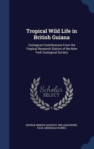 Tropical Wild Life in British Guiana: Zoological Contributions from the Tropical Research Station of the New York Zoological Society