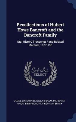 Recollections of Hubert Howe Bancroft and the Bancroft Family: Oral History Transcript / And Related Material, 1977-198