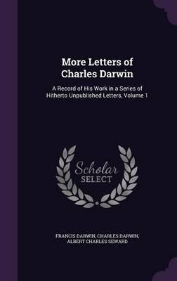 More Letters of Charles Darwin: A Record of His Work in a Series of Hitherto Unpublished Letters, Volume 1