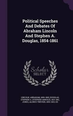 Political Speeches and Debates of Abraham Lincoln and Stephen A. Douglas, 1854-1861