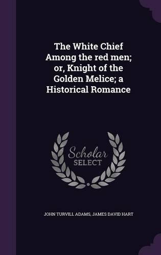 The White Chief Among the Red Men; Or, Knight of the Golden Melice; A Historical Romance