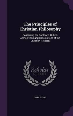 The Principles of Christian Philosophy: Containing the Doctrines, Duties, Admonitions and Consolations of the Christian Religion