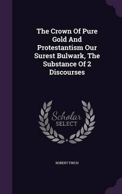 The Crown of Pure Gold and Protestantism Our Surest Bulwark, the Substance of 2 Discourses