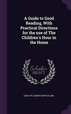 A Guide to Good Reading, with Practical Directions for the Use of the Children's Hour in the Home