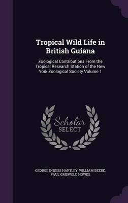 Tropical Wild Life in British Guiana: Zoological Contributions from the Tropical Research Station of the New York Zoological Society Volume 1