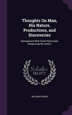 Thoughts on Man, His Nature, Productions, and Discoveries: Interspersed with Some Particulars Respecting the Author