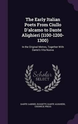 The Early Italian Poets from Ciullo D'Alcamo to Dante Alighieri (1100-1200-1300): In the Original Metres, Together with Dante's Vita Nuova