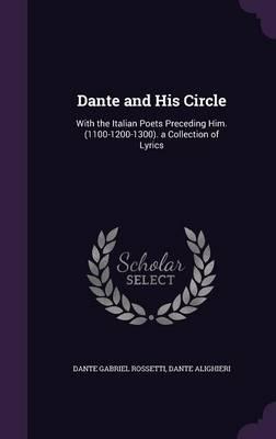 Dante and His Circle: With the Italian Poets Preceding Him. (1100-1200-1300). a Collection of Lyrics