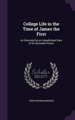 College Life in the Time of James the First: As Illustrated by an Unpublished Diary of Sir Symonds D'Ewes