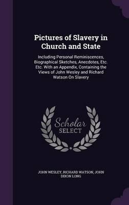 Pictures of Slavery in Church and State: Including Personal Reminiscences, Biographical Sketches, Anecdotes, Etc. Etc. with an Appendix, Containing the Views of John Wesley and Richard Watson on Slavery