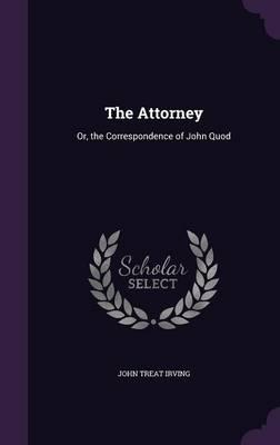 The Attorney: Or, the Correspondence of John Quod